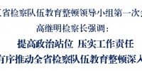 黑龙江省检察院队伍教育整顿领导小组召开例会研究深入推进措施 - 检察