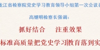 黑龙江省检察院：高标准高质量把党史学习教育落到实处 - 检察
